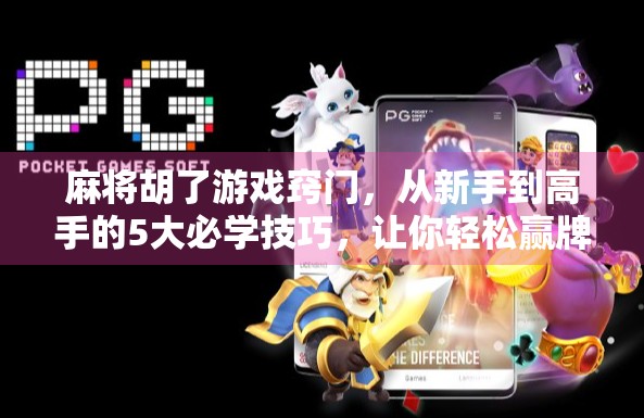 麻将胡了游戏窍门，从新手到高手的5大必学技巧，让你轻松赢牌不翻车！