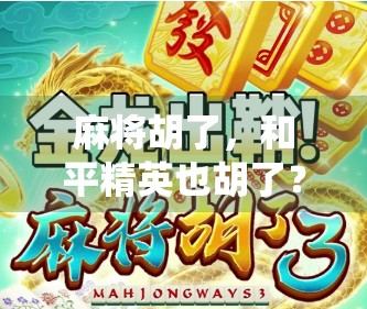 麻将胡了，和平精英也胡了？当传统游戏遇上现代电竞，我们到底在玩什么？