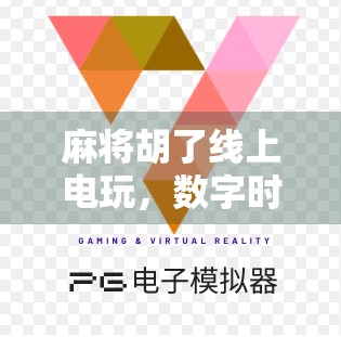 麻将胡了线上电玩，数字时代的牌桌革命，是娱乐还是陷阱？