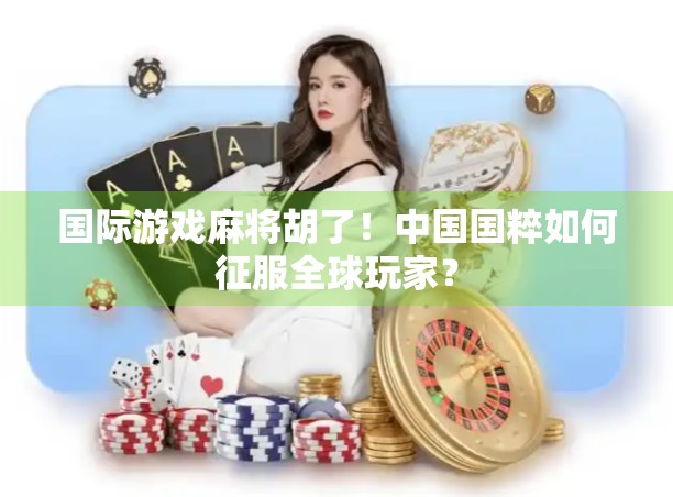 国际游戏麻将胡了！中国国粹如何征服全球玩家？