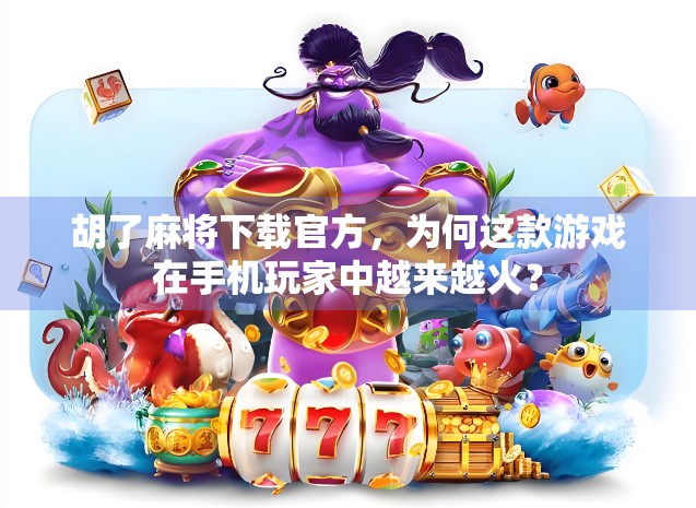 胡了麻将下载官方，为何这款游戏在手机玩家中越来越火？