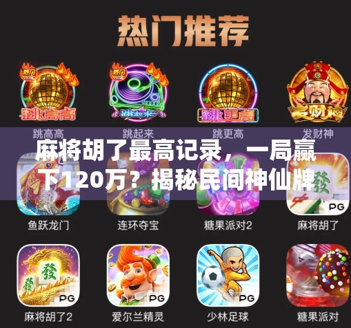 麻将胡了最高记录，一局赢下120万？揭秘民间神仙牌局背后的疯狂与真相！