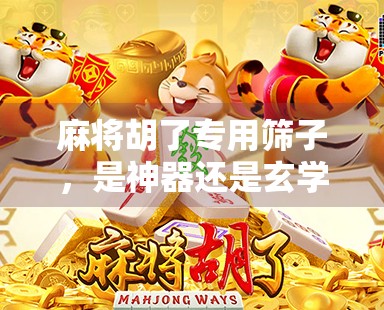 麻将胡了专用筛子，是神器还是玄学？揭秘背后的心理暗示与社交魔法