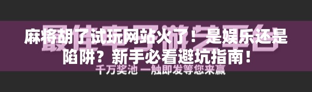 麻将胡了试玩网站火了！是娱乐还是陷阱？新手必看避坑指南！