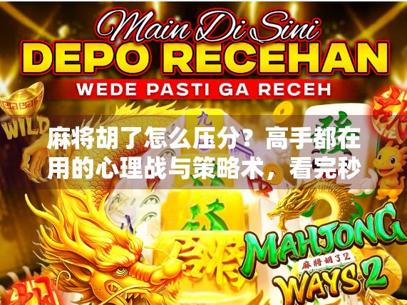 麻将胡了怎么压分?高手都在用的心理战与策略术,看完秒变老玩家! 麻将胡了怎么压分?高手都在用的心理战与策略术,看完秒变老玩家!