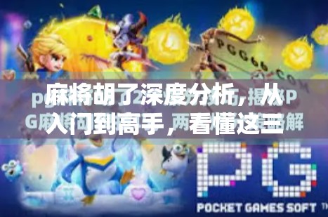 麻将胡了深度分析，从入门到高手，看懂这三点你也能成为牌桌王者