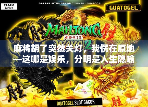 麻将胡了突然关灯,我愣在原地—这哪是娱乐,分明是人生隐喻! 麻将胡了突然关灯,我愣在原地—这哪是娱乐,分明是人生隐喻!