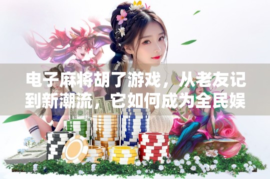 电子麻将胡了游戏,从老友记到新潮流,它如何成为全民娱乐新宠? 电子麻将胡了游戏,从老友记到新潮流,它如何成为全民娱乐新宠?