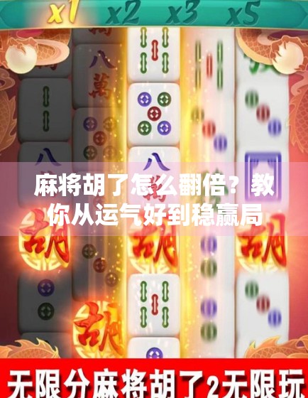 麻将胡了怎么翻倍？教你从运气好到稳赢局的底层逻辑！