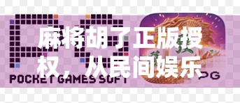 麻将胡了正版授权,从民间娱乐到合规竞技的华丽转身