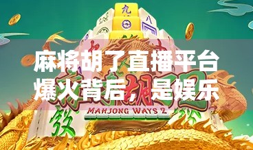 麻将胡了直播平台爆火背后,是娱乐狂欢还是社交陷阱? 麻将胡了直播平台爆火背后,是娱乐狂欢还是社交陷阱?