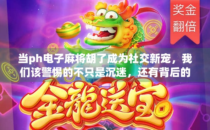 当ph电子麻将胡了成为社交新宠,我们该警惕的不只是沉迷,还有背后的数字成瘾陷阱!