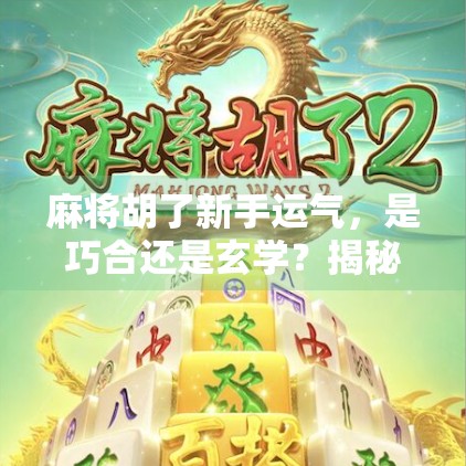 麻将胡了新手运气,是巧合还是玄学?揭秘新手爆冷背后的真相!