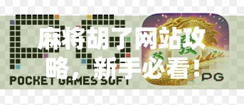 麻将胡了网站攻略,新手必看!从零开始玩转在线麻将的秘诀与避坑指南