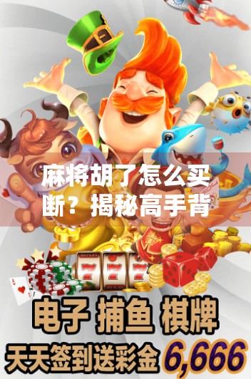 麻将胡了怎么买断?揭秘高手背后的断牌术与心理博弈! 麻将胡了怎么买断?揭秘高手背后的断牌术与心理博弈!